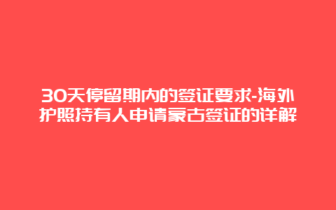 30天停留期内的签证要求-海外护照持有人申请蒙古签证的详解