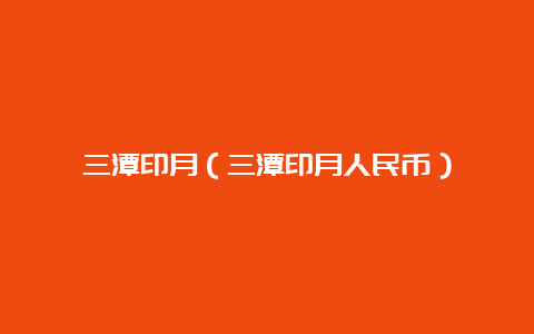 三潭印月（三潭印月人民币）