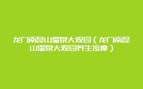 龙门南昆山温泉大观园（龙门南昆山温泉大观园养生按摩）