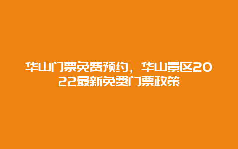 华山门票免费预约，华山景区2022最新免费门票政策