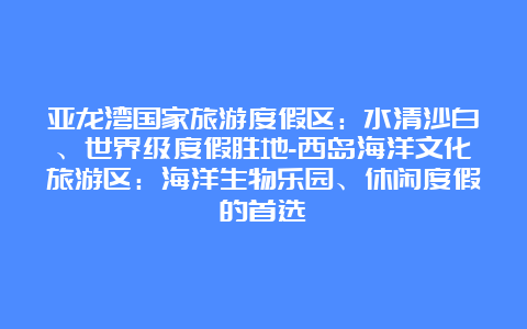 亚龙湾国家旅游度假区：水清沙白、世界级度假胜地-西岛海洋文化旅游区：海洋生物乐园、休闲度假的首选