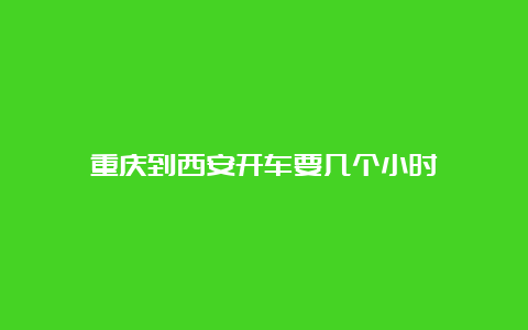 重庆到西安开车要几个小时