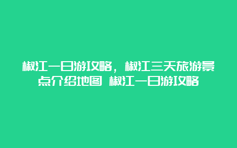 椒江一日游攻略，椒江三天旅游景点介绍地图 椒江一日游攻略