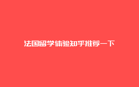 法国留学体验知乎推荐一下