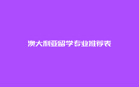 澳大利亚留学专业推荐表