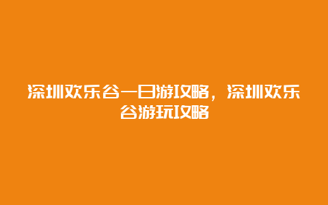 深圳欢乐谷一日游攻略，深圳欢乐谷游玩攻略