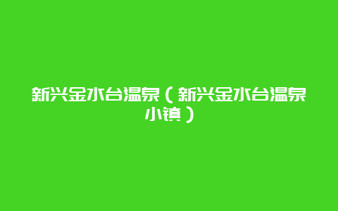 新兴金水台温泉（新兴金水台温泉小镇）