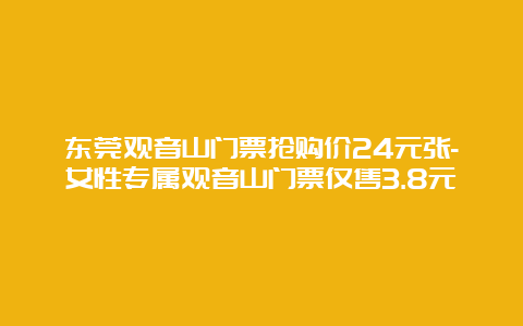 东莞观音山门票抢购价24元张-女性专属观音山门票仅售3.8元