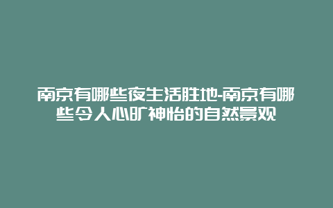 南京有哪些夜生活胜地-南京有哪些令人心旷神怡的自然景观