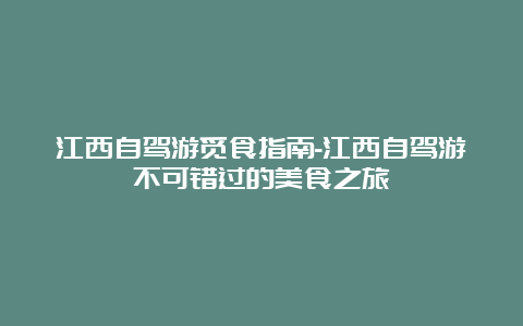 江西自驾游觅食指南-江西自驾游不可错过的美食之旅