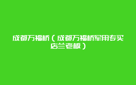 成都万福桥（成都万福桥军用专买店兰老板）