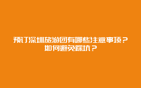 预订深圳旅游团有哪些注意事项？如何避免踩坑？