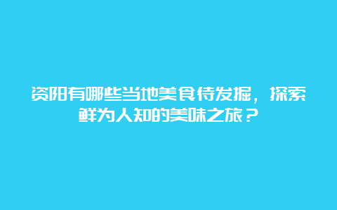 资阳有哪些当地美食待发掘，探索鲜为人知的美味之旅？