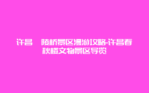 许昌灞陵桥景区漫游攻略-许昌春秋楼文物景区导览