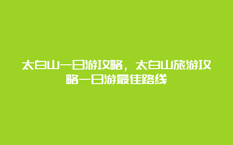 太白山一日游攻略，太白山旅游攻略一日游最佳路线