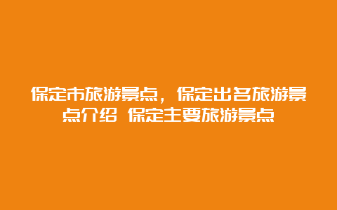 保定市旅游景点，保定出名旅游景点介绍 保定主要旅游景点