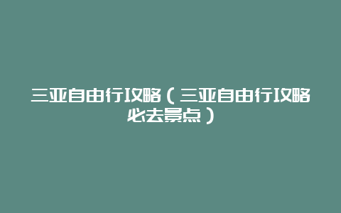 三亚自由行攻略（三亚自由行攻略必去景点）