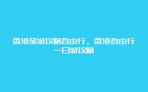 香港旅游攻略自由行，香港自由行一日游攻略