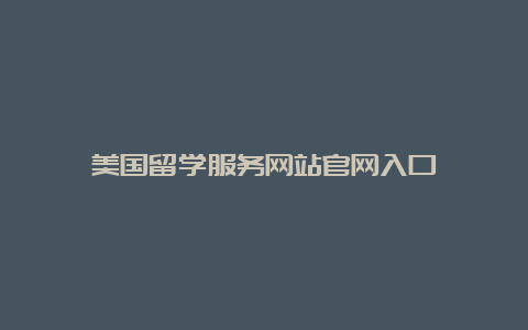 美国留学服务网站官网入口