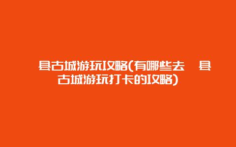 浚县古城游玩攻略(有哪些去浚县古城游玩打卡的攻略)