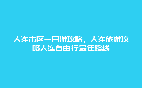 大连市区一日游攻略，大连旅游攻略大连自由行最佳路线