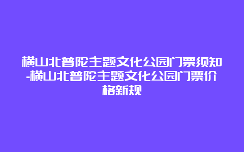 横山北普陀主题文化公园门票须知-横山北普陀主题文化公园门票价格新规