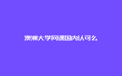 澳洲大学网课国内认可么