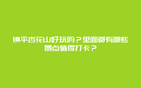 镇平杏花山好玩吗？里面都有哪些景点值得打卡？