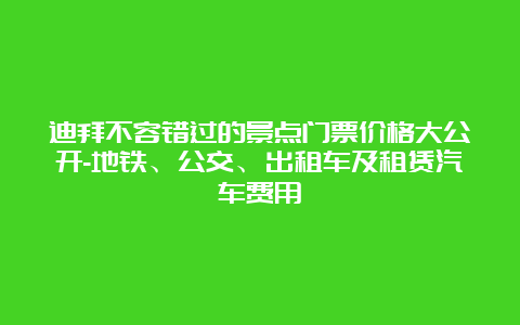 迪拜不容错过的景点门票价格大公开-地铁、公交、出租车及租赁汽车费用