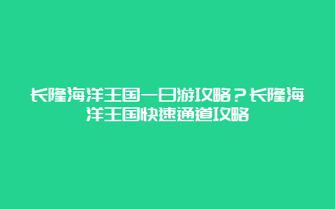 长隆海洋王国一日游攻略？长隆海洋王国快速通道攻略