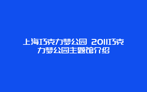 上海巧克力梦公园 2011巧克力梦公园主题馆介绍