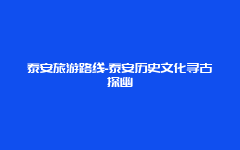 泰安旅游路线-泰安历史文化寻古探幽