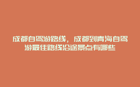 成都自驾游路线，成都到青海自驾游最佳路线沿途景点有哪些