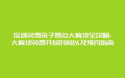 深圳免费亲子景点大梅沙全攻略-大梅沙免费开放时间以及预约指南