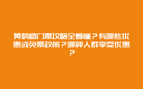 黄鹤楼门票攻略全看懂？有哪些优惠或免票政策？哪种人群享受优惠？