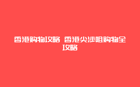 香港购物攻略 香港尖沙咀购物全攻略