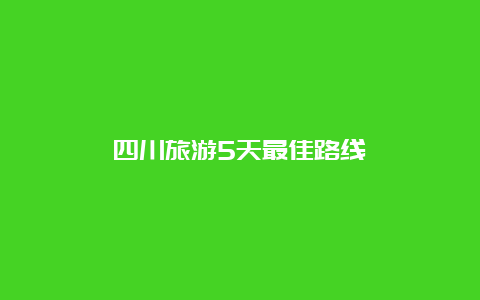 四川旅游5天最佳路线