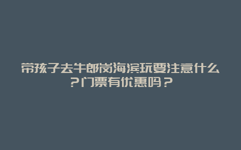 带孩子去牛郎岗海滨玩要注意什么？门票有优惠吗？