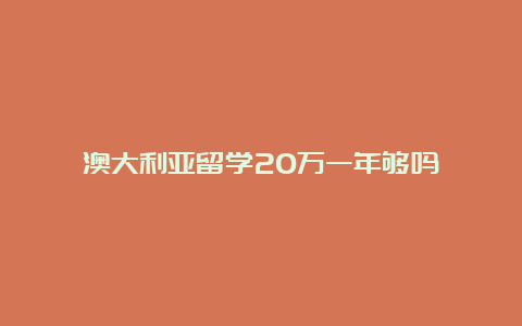 澳大利亚留学20万一年够吗