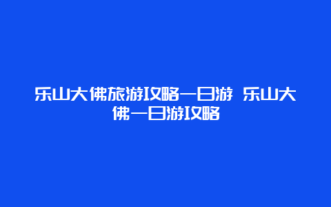 乐山大佛旅游攻略一日游 乐山大佛一日游攻略