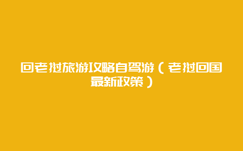 回老挝旅游攻略自驾游（老挝回国最新政策）