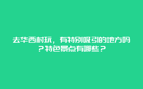 去华西村玩，有特别吸引的地方吗？特色景点有哪些？