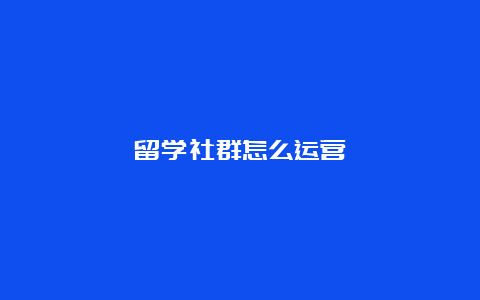 留学社群怎么运营