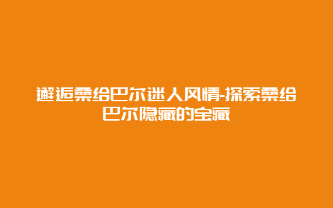 邂逅桑给巴尔迷人风情-探索桑给巴尔隐藏的宝藏