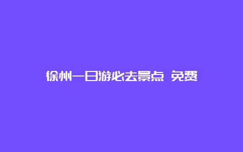 徐州一日游必去景点 免费