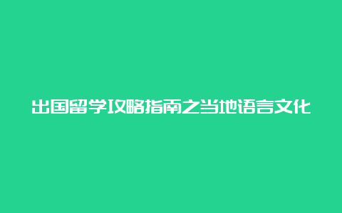 出国留学攻略指南之当地语言文化