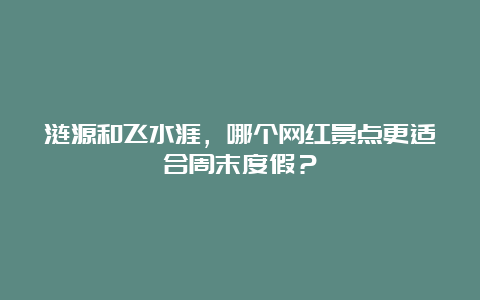 涟源和飞水涯，哪个网红景点更适合周末度假？