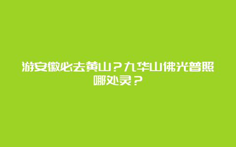 游安徽必去黄山？九华山佛光普照哪处灵？