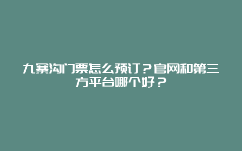 九寨沟门票怎么预订？官网和第三方平台哪个好？