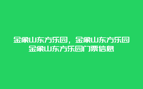 金象山东方乐园，金象山东方乐园金象山东方乐园门票信息